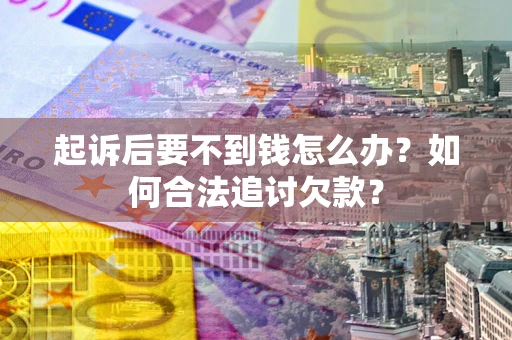 北京起诉后要不到钱怎么办？如何合法追讨欠款？
