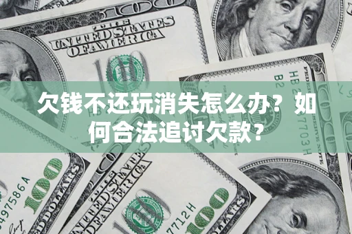 北京欠钱不还玩消失怎么办？如何合法追讨欠款？