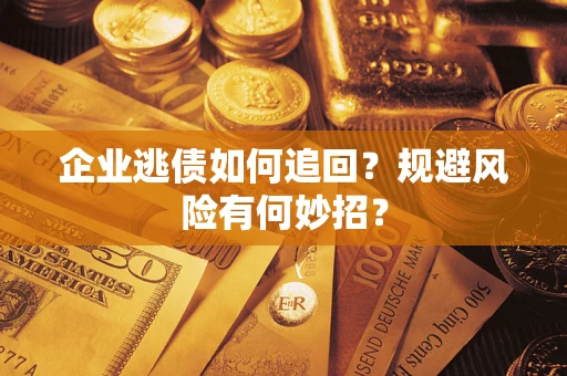 北京企业逃债如何追回？规避风险有何妙招？