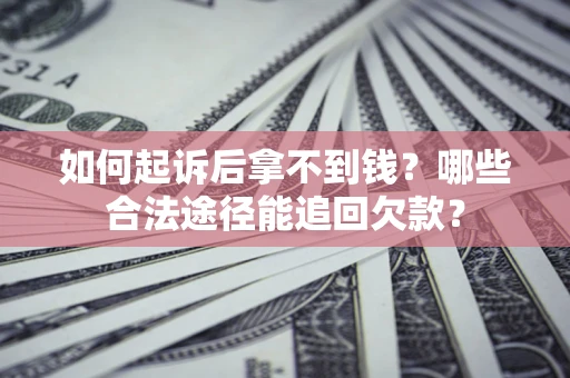北京如何起诉后拿不到钱？哪些合法途径能追回欠款？