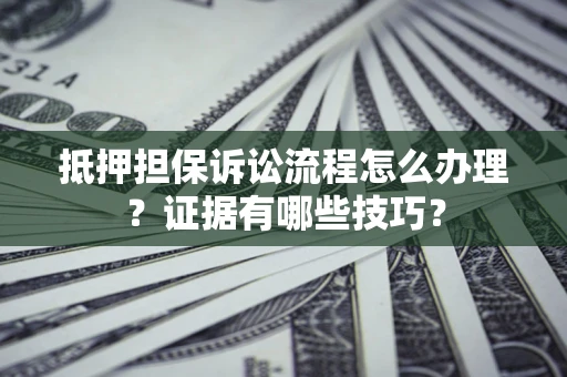 北京抵押担保诉讼流程怎么办理？证据有哪些技巧？