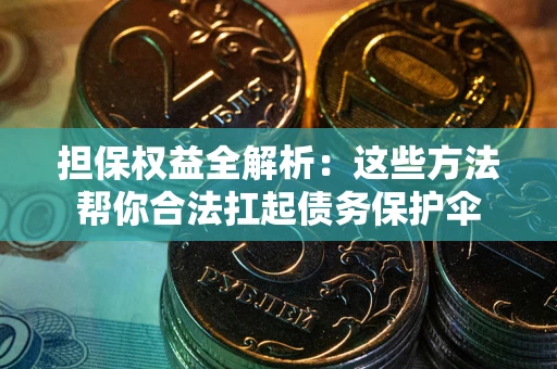 北京担保权益全解析：这些方法帮你合法扛起债务保护伞