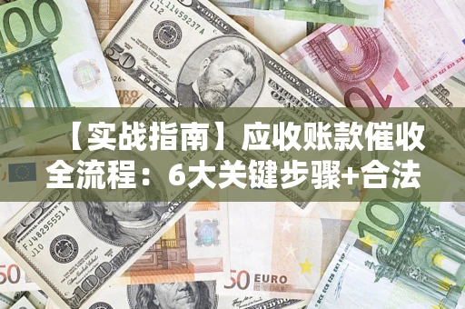 北京【实战指南】应收账款催收全流程：6大关键步骤+合法回款技巧
