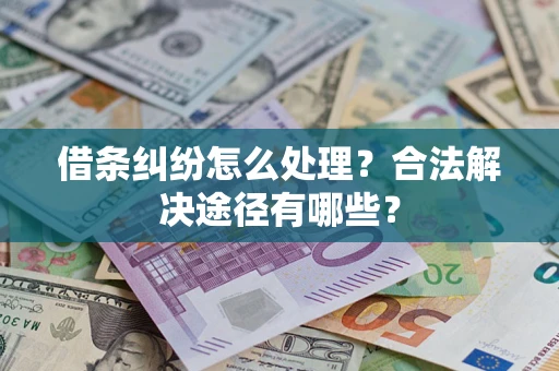 北京借条纠纷怎么处理？合法解决途径有哪些？
