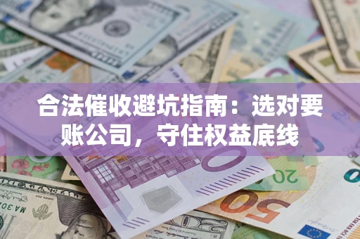 北京合法催收避坑指南：选对要账公司，守住权益底线