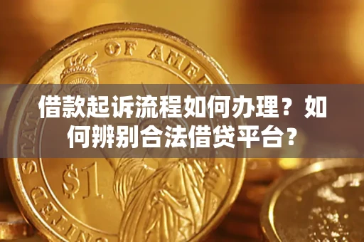 北京借款起诉流程如何办理？如何辨别合法借贷平台？