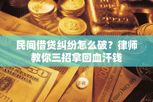北京民间借贷纠纷怎么破？律师教你三招拿回血汗钱