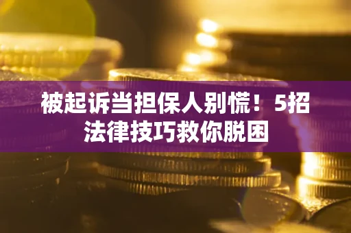 北京被起诉当担保人别慌！5招法律技巧救你脱困