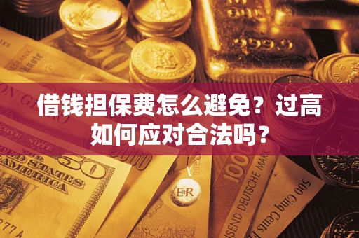 北京借钱担保费怎么避免？过高如何应对合法吗？