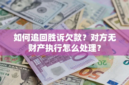 北京如何追回胜诉欠款？对方无财产执行怎么处理？