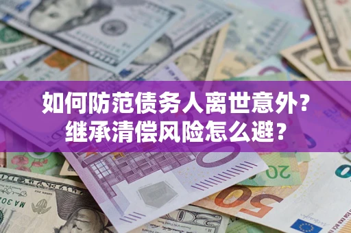 北京如何防范债务人离世意外？继承清偿风险怎么避？