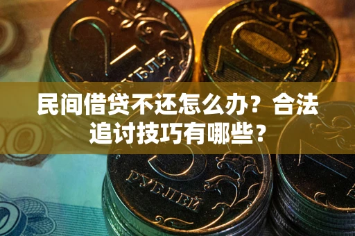 北京民间借贷不还怎么办？合法追讨技巧有哪些？
