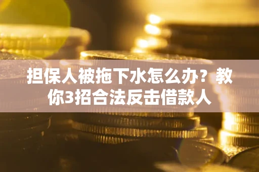 北京担保人被拖下水怎么办？教你3招合法反击借款人