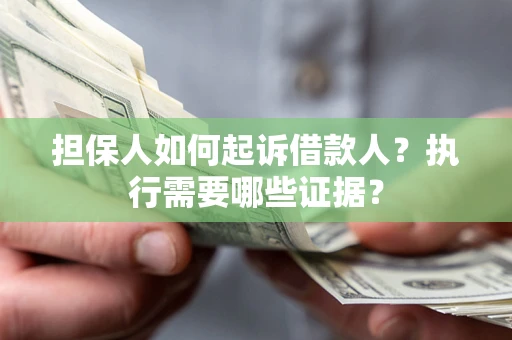 北京担保人如何起诉借款人？执行需要哪些证据？