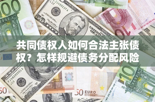 北京共同债权人如何合法主张债权？怎样规避债务分配风险？