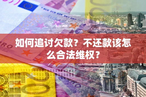 北京如何追讨欠款？不还款该怎么合法维权？