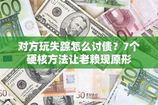 北京对方玩失踪怎么讨债？7个硬核方法让老赖现原形