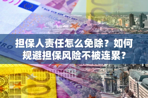 北京担保人责任怎么免除？如何规避担保风险不被连累？