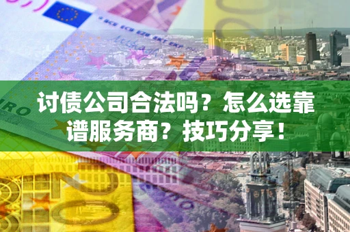 北京讨债公司合法吗？怎么选靠谱服务商？技巧分享！