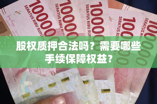 北京股权质押合法吗？需要哪些手续保障权益？