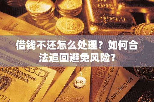 北京借钱不还怎么处理？如何合法追回避免风险？