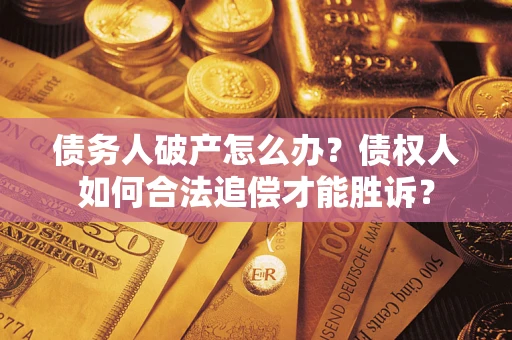 北京债务人破产怎么办？债权人如何合法追偿才能胜诉？