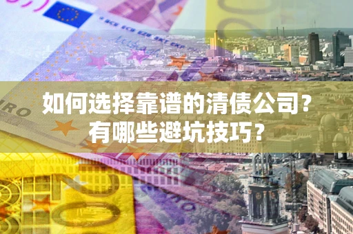 北京如何选择靠谱的清债公司？有哪些避坑技巧？