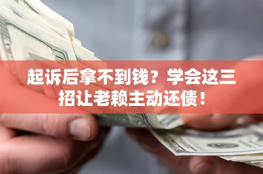 北京起诉后拿不到钱？学会这三招让老赖主动还债！
