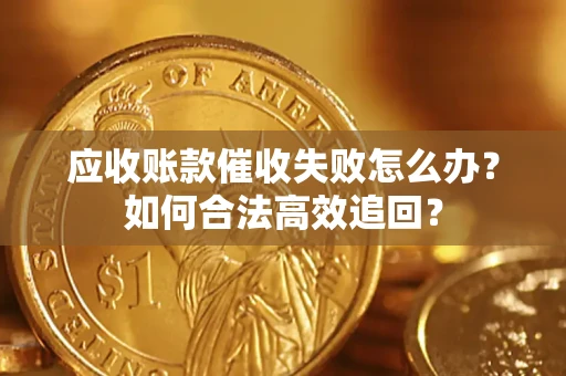 北京应收账款催收失败怎么办？如何合法高效追回？