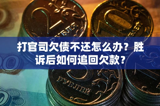 北京打官司欠债不还怎么办？胜诉后如何追回欠款？
