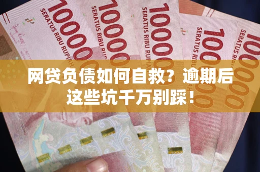 北京网贷负债如何自救？逾期后这些坑千万别踩！