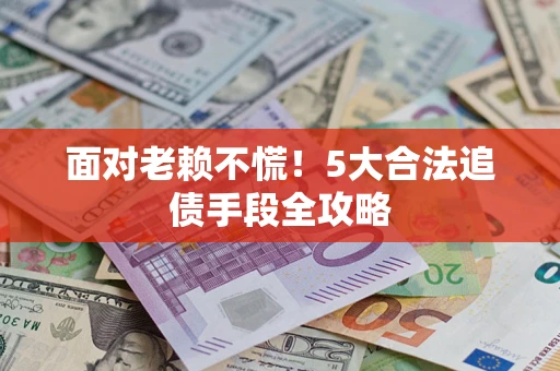 北京面对老赖不慌！5大合法追债手段全攻略