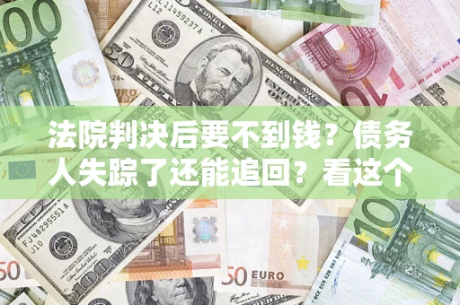 北京法院判决后要不到钱？债务人失踪了还能追回？看这个方法！