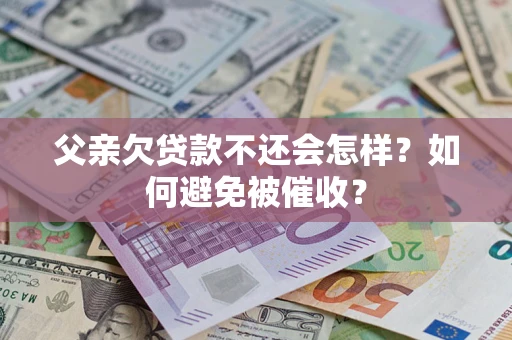 北京父亲欠贷款不还会怎样？如何避免被催收？