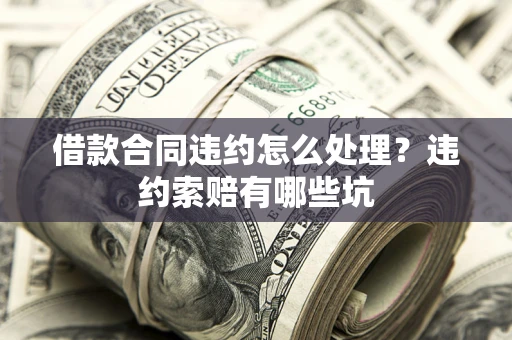 北京借款合同违约怎么处理？违约索赔有哪些坑