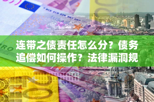 北京连带之债责任怎么分？债务追偿如何操作？法律漏洞规避指南