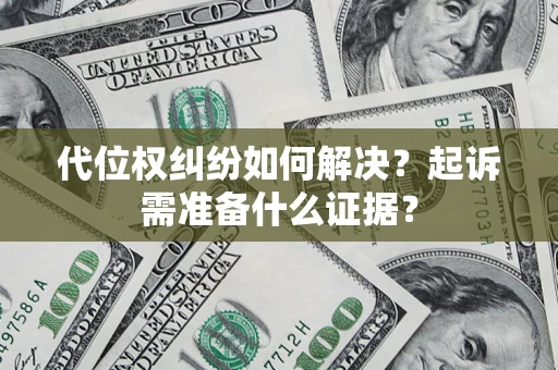 北京代位权纠纷如何解决？起诉需准备什么证据？