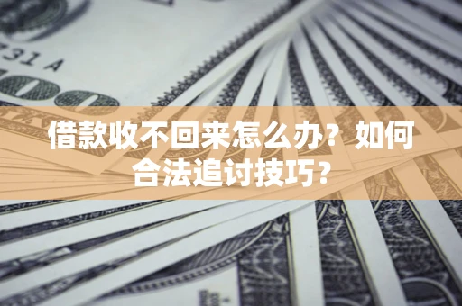 北京借款收不回来怎么办？如何合法追讨技巧？