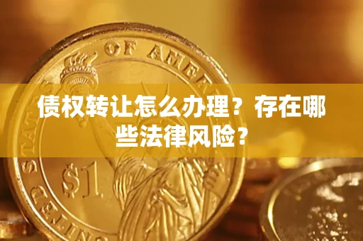 北京债权转让怎么办理？存在哪些法律风险？