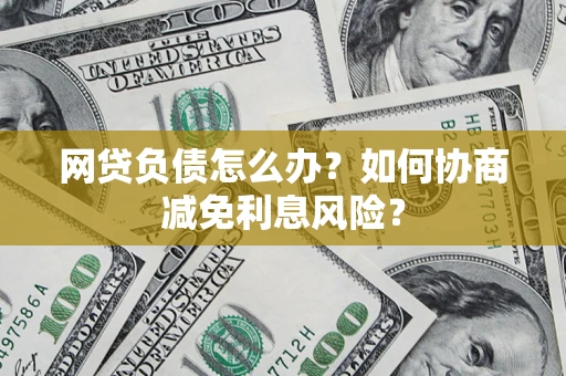 北京网贷负债怎么办？如何协商减免利息风险？