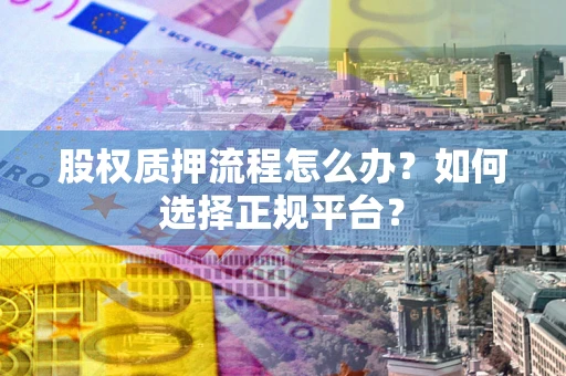 北京股权质押流程怎么办？如何选择正规平台？