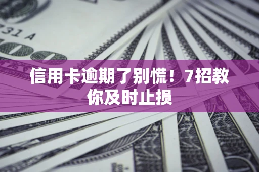 北京信用卡逾期了别慌！7招教你及时止损