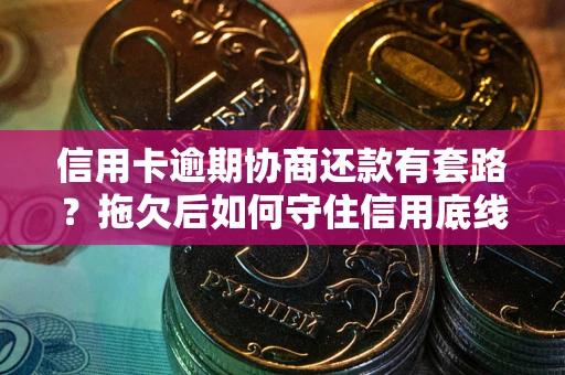 北京信用卡逾期协商还款有套路？拖欠后如何守住信用底线？