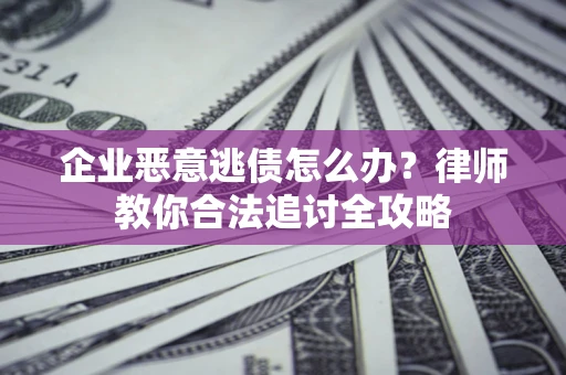 北京企业恶意逃债怎么办？律师教你合法追讨全攻略