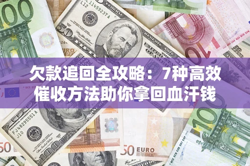 北京欠款追回全攻略：7种高效催收方法助你拿回血汗钱