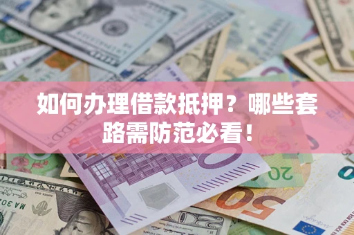 北京如何办理借款抵押？哪些套路需防范必看！