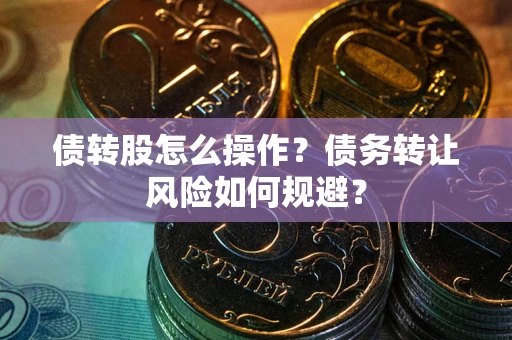 北京债转股怎么操作？债务转让风险如何规避？
