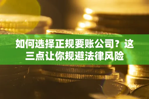 北京如何选择正规要账公司？这三点让你规避法律风险