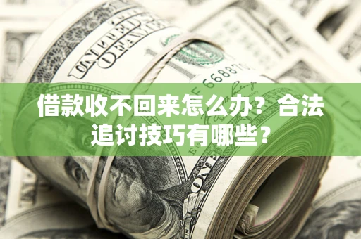 北京借款收不回来怎么办？合法追讨技巧有哪些？
