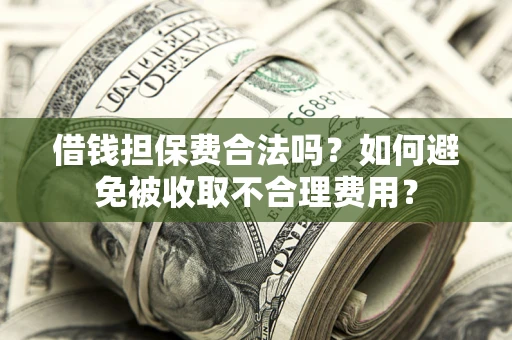 北京借钱担保费合法吗？如何避免被收取不合理费用？